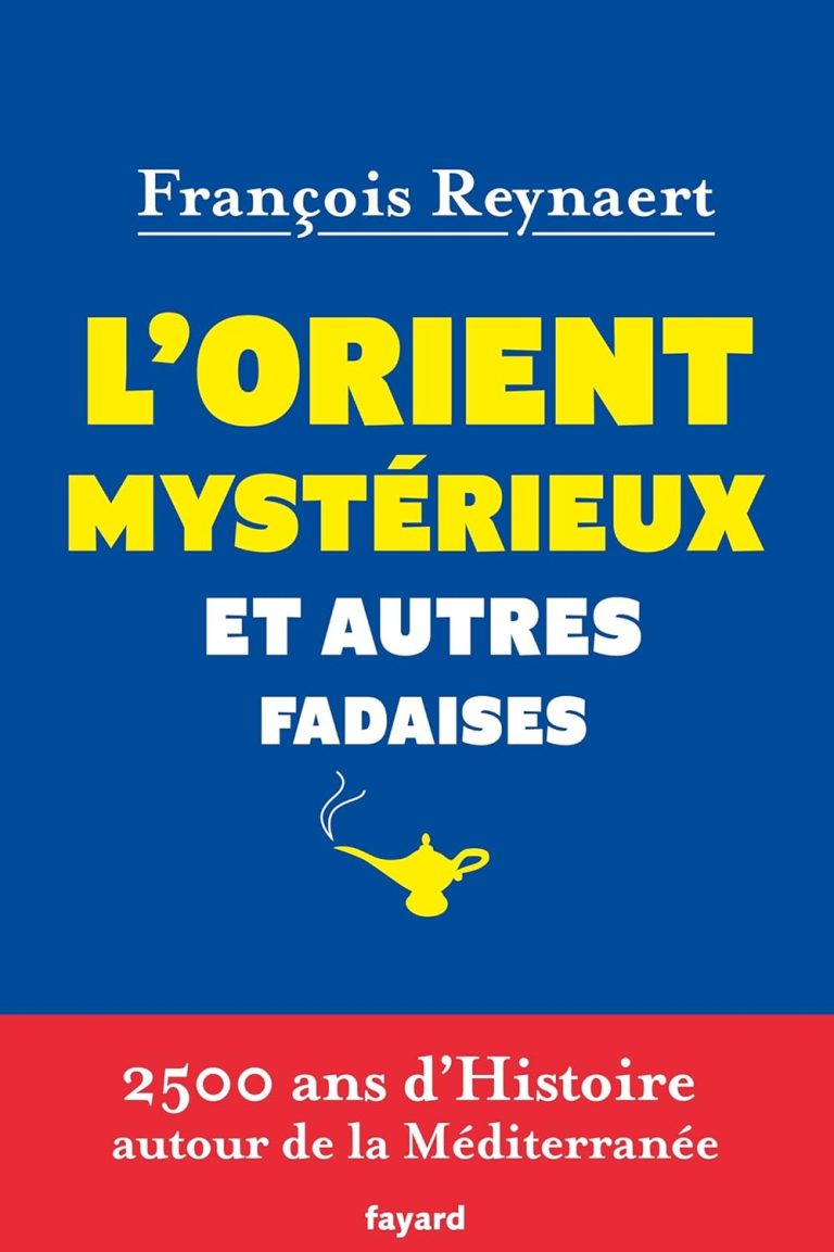 L’Orient mystérieux et autres fadaises: 2500 ans d’histoire autour de la Méditerranée